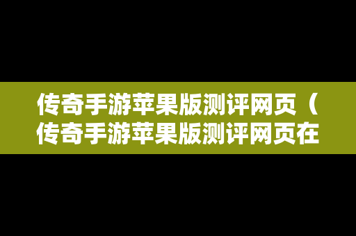 传奇手游苹果版测评网页（传奇手游苹果版测评网页在哪）