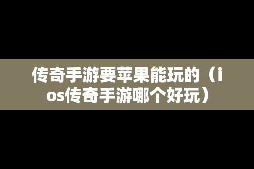 传奇手游要苹果能玩的（ios传奇手游哪个好玩）