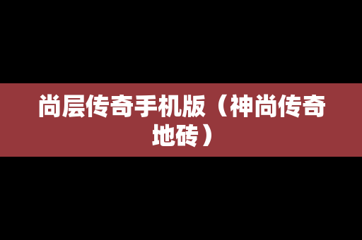 尚层传奇手机版（神尚传奇地砖）