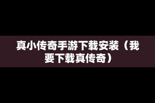 真小传奇手游下载安装（我要下载真传奇）
