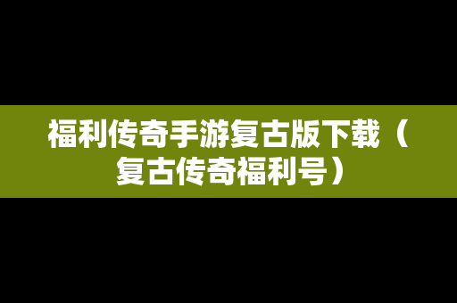 福利传奇手游复古版下载（复古传奇福利号）