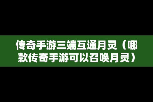 传奇手游三端互通月灵（哪款传奇手游可以召唤月灵）