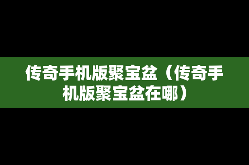 传奇手机版聚宝盆（传奇手机版聚宝盆在哪）