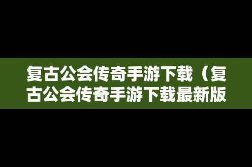 复古公会传奇手游下载（复古公会传奇手游下载最新版）