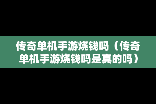 传奇单机手游烧钱吗（传奇单机手游烧钱吗是真的吗）