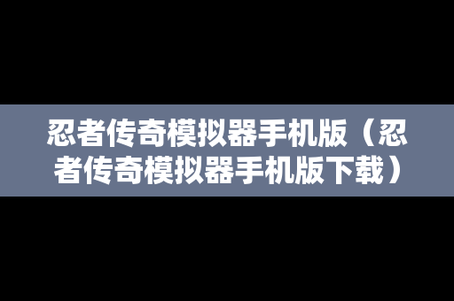忍者传奇模拟器手机版（忍者传奇模拟器手机版下载）