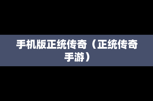 手机版正统传奇（正统传奇手游）