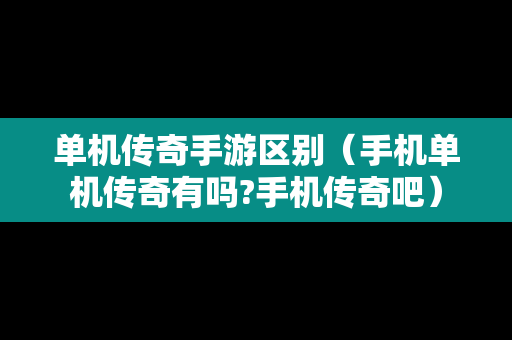 单机传奇手游区别（手机单机传奇有吗?手机传奇吧）