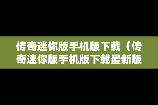 传奇迷你版手机版下载（传奇迷你版手机版下载最新版）