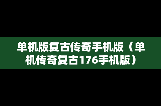 单机版复古传奇手机版（单机传奇复古176手机版）