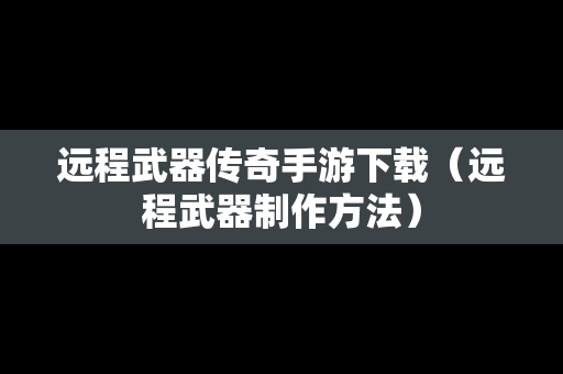 远程武器传奇手游下载（远程武器制作方法）
