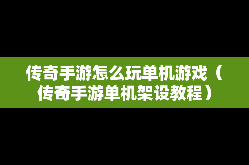 传奇手游怎么玩单机游戏（传奇手游单机架设教程）