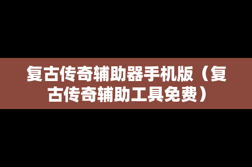复古传奇辅助器手机版（复古传奇辅助工具免费）