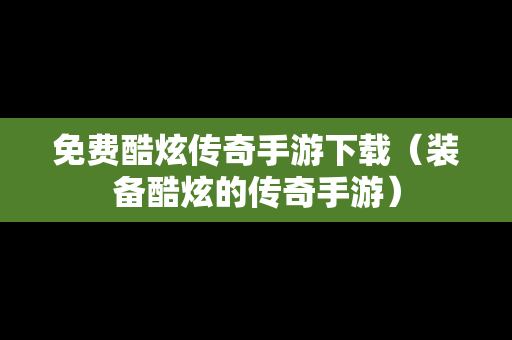 免费酷炫传奇手游下载（装备酷炫的传奇手游）