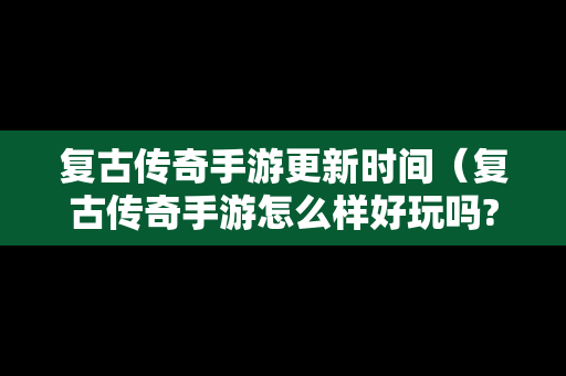 复古传奇手游更新时间（复古传奇手游怎么样好玩吗?）