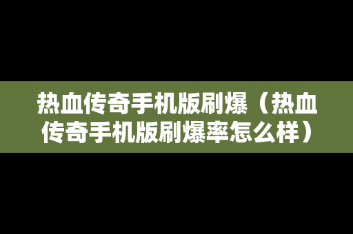 热血传奇手机版刷爆（热血传奇手机版刷爆率怎么样）