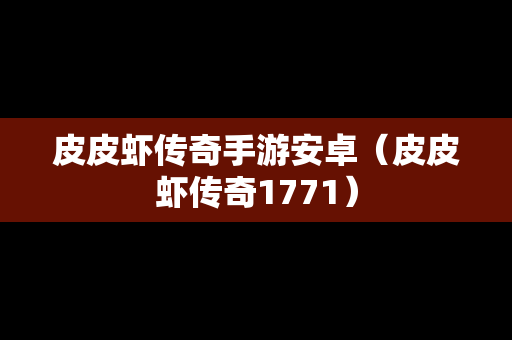皮皮虾传奇手游安卓（皮皮虾传奇1771）