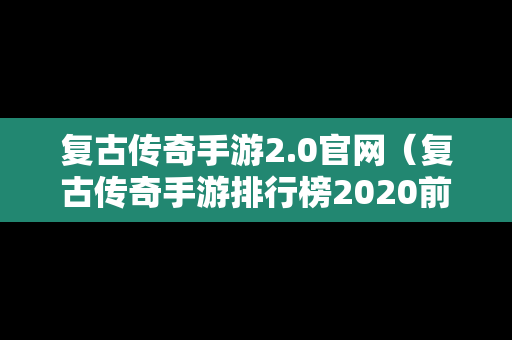 复古传奇手游2.0官网（复古传奇手游排行榜2020前十名）