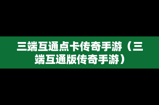 三端互通点卡传奇手游（三端互通版传奇手游）