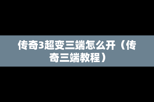 传奇3超变三端怎么开（传奇三端教程）