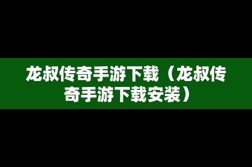 龙叔传奇手游下载（龙叔传奇手游下载安装）