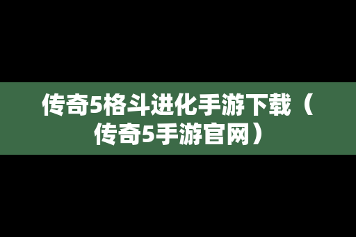 传奇5格斗进化手游下载（传奇5手游官网）