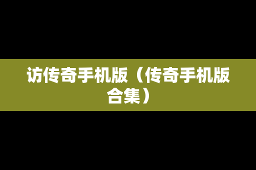 访传奇手机版（传奇手机版合集）