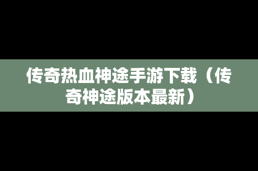 传奇热血神途手游下载（传奇神途版本最新）