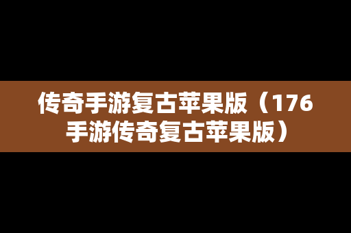传奇手游复古苹果版（176手游传奇复古苹果版）