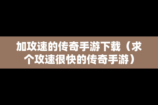 加攻速的传奇手游下载（求个攻速很快的传奇手游）