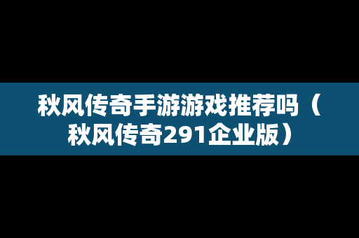 秋风传奇手游游戏推荐吗（秋风传奇291企业版）