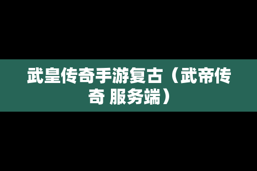 武皇传奇手游复古（武帝传奇 服务端）