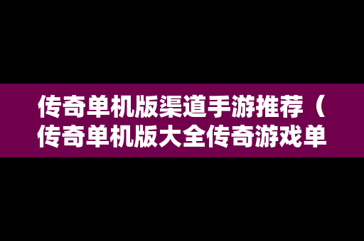 传奇单机版渠道手游推荐（传奇单机版大全传奇游戏单机版推荐）