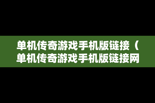 单机传奇游戏手机版链接（单机传奇游戏手机版链接网址）