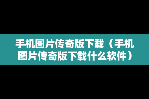 手机图片传奇版下载（手机图片传奇版下载什么软件）