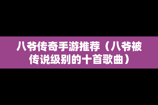 八爷传奇手游推荐（八爷被传说级别的十首歌曲）