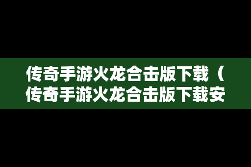 传奇手游火龙合击版下载（传奇手游火龙合击版下载安装）