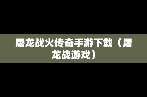 屠龙战火传奇手游下载（屠龙战游戏）