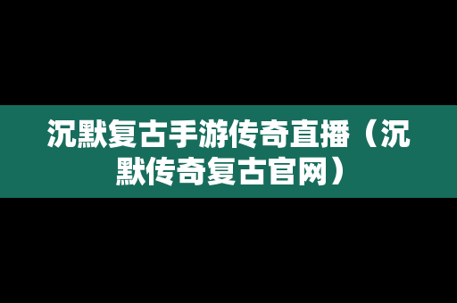 沉默复古手游传奇直播（沉默传奇复古官网）