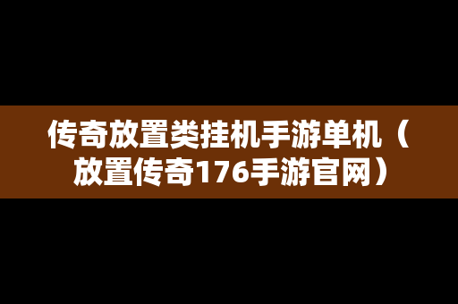 传奇放置类挂机手游单机（放置传奇176手游官网）