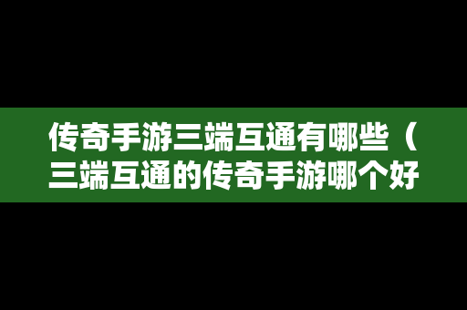 传奇手游三端互通有哪些（三端互通的传奇手游哪个好玩）