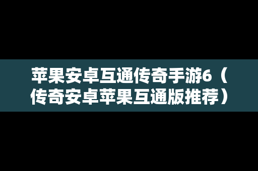 苹果安卓互通传奇手游6（传奇安卓苹果互通版推荐）