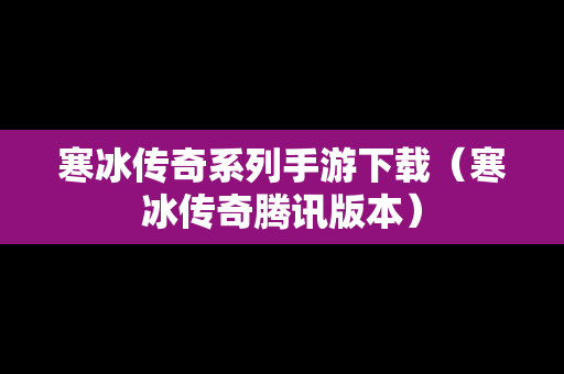 寒冰传奇系列手游下载（寒冰传奇腾讯版本）