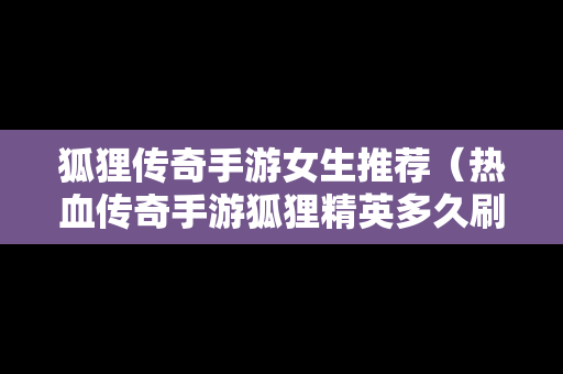 狐狸传奇手游女生推荐（热血传奇手游狐狸精英多久刷一次）