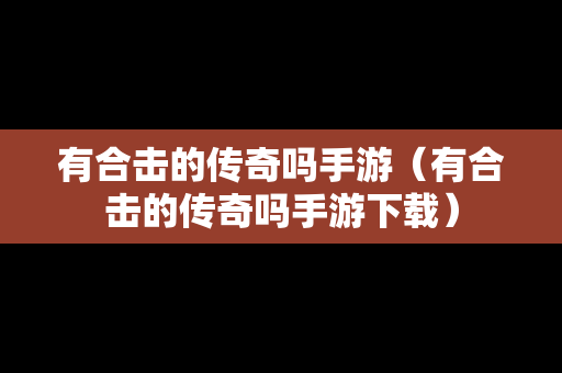 有合击的传奇吗手游（有合击的传奇吗手游下载）
