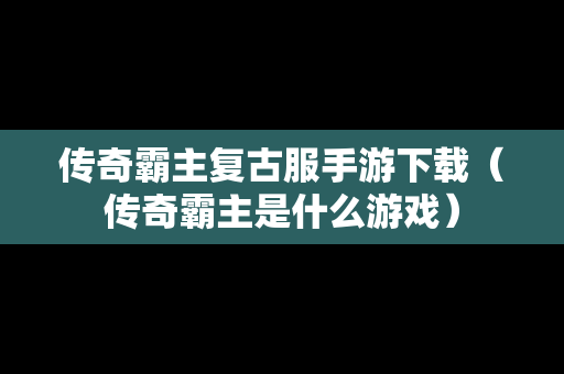 传奇霸主复古服手游下载（传奇霸主是什么游戏）