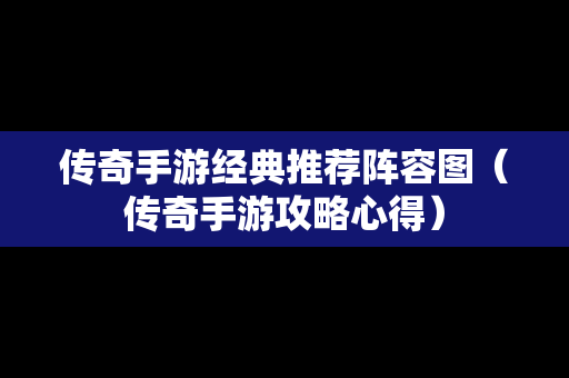 传奇手游经典推荐阵容图（传奇手游攻略心得）