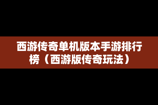西游传奇单机版本手游排行榜（西游版传奇玩法）