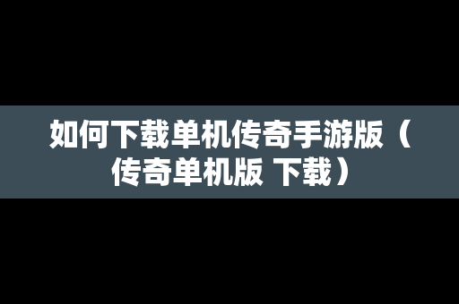如何下载单机传奇手游版（传奇单机版 下载）