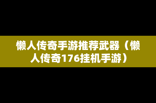 懒人传奇手游推荐武器（懒人传奇176挂机手游）